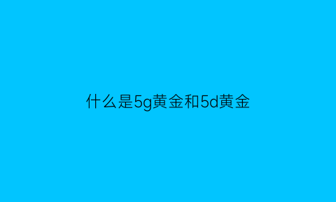 什么是5g黄金和5d黄金