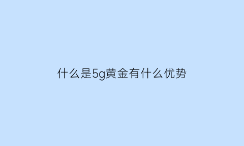 什么是5g黄金有什么优势