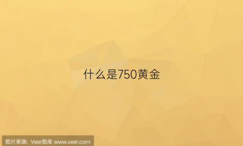 什么是750黄金(什么叫750金)