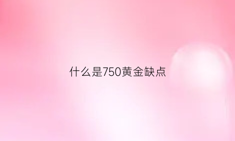 什么是750黄金缺点