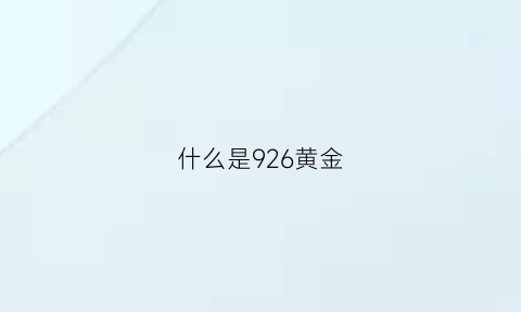 什么是926黄金(黄金9295是什么意思)