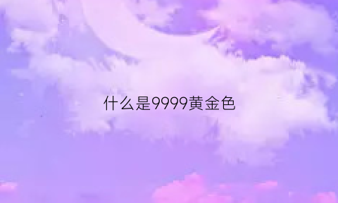 什么是9999黄金色