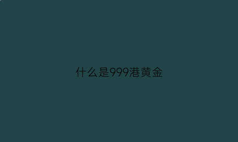 什么是999港黄金