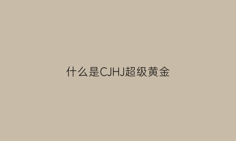 什么是CJHJ超级黄金