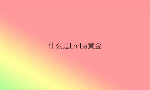 什么是Lmba黄金(lme黄金)