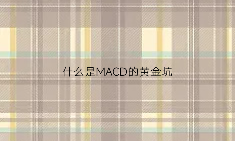 什么是MACD的黄金坑(黄金macd指标使用技巧口诀)