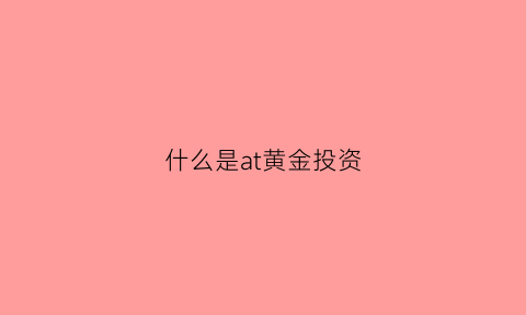 什么是at黄金投资