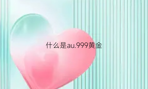 什么是au999黄金(au999是黄金吗)