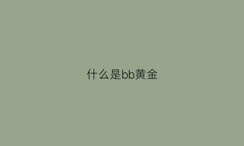 什么是bb黄金(黄金bj是什么牌子)