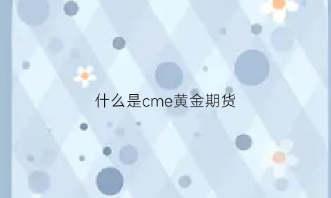 什么是cme黄金期货(mic黄金期货)