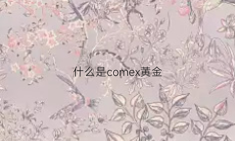 什么是comex黄金(comex黄金和现货黄金)