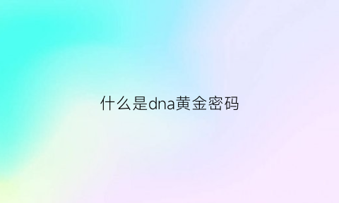 什么是dna黄金密码(dna黄金证据)