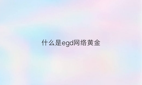 什么是egd网络黄金(网络egg是什么意思)