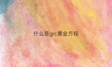 什么是grc黄金方程(黄金方程式是什么意思)