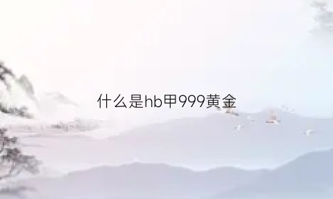 什么是hb甲999黄金