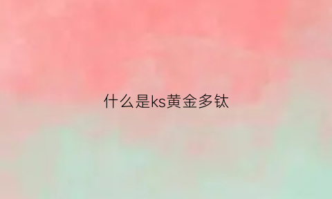 什么是ks黄金多钛(黄金钛钢是什么材质)