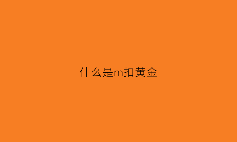 什么是m扣黄金(黄金m扣是左右掰还是上下掰)