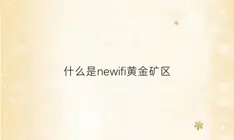 什么是newifi黄金矿区(黄金矿分布图)