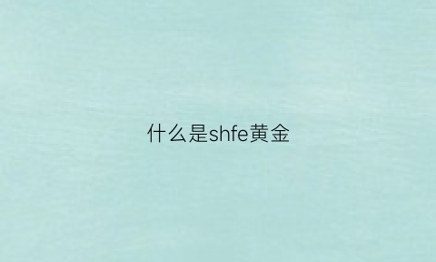 什么是shfe黄金(黄金sfq是什么意思)