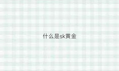 什么是sk黄金