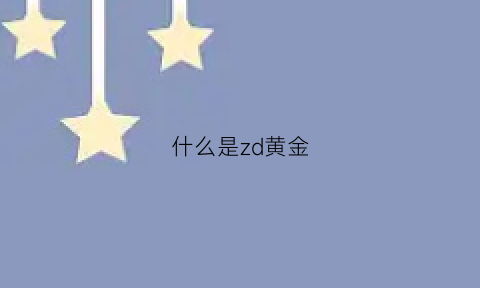 什么是zd黄金(黄金zzy是什么意思)