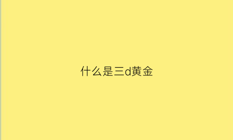 什么是三d黄金(啥是3d黄金)