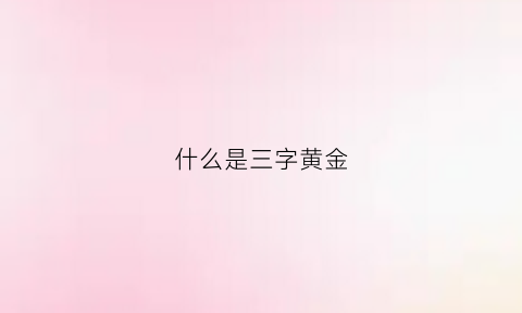 什么是三字黄金(什么是三字黄金名字)