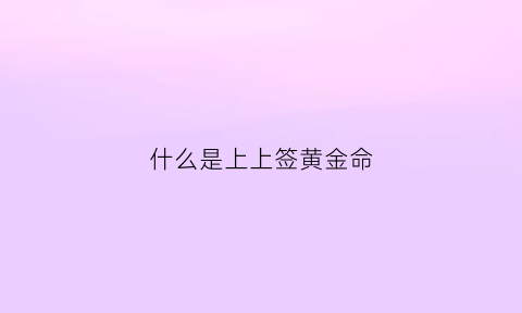 什么是上上签黄金命(上上签是什意思)