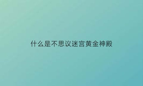 什么是不思议迷宫黄金神殿