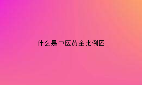 什么是中医黄金比例图(中医的黄是指什么)