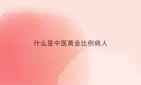 什么是中医黄金比例病人(黄金在中医中的作用)