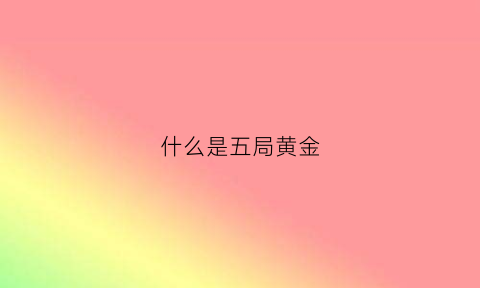 什么是五局黄金