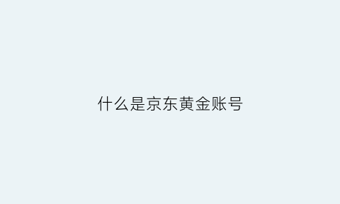 什么是京东黄金账号