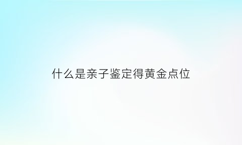 什么是亲子鉴定得黄金点位