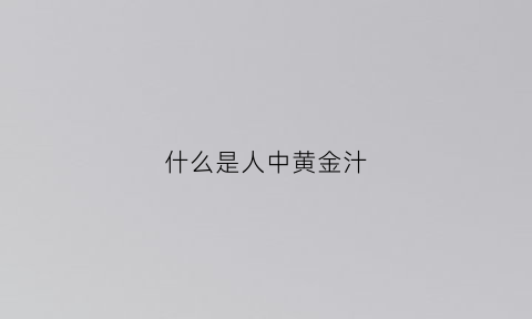 什么是人中黄金汁