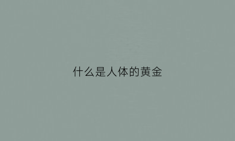 什么是人体的黄金(人体黄金点指的是什么)