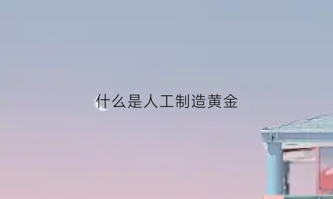 什么是人工制造黄金