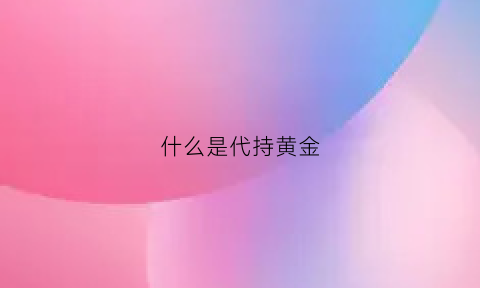 什么是代持黄金(什么是代持黄金期货)