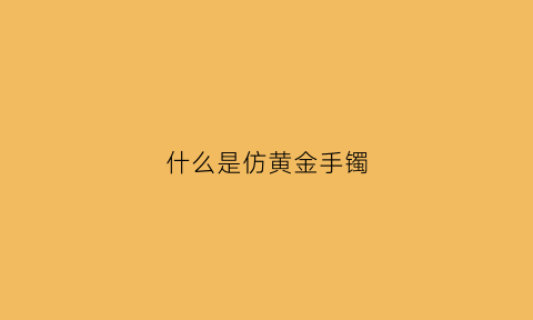 什么是仿黄金手镯