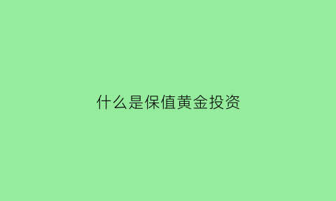 什么是保值黄金投资(黄金首饰保值是什么意思)