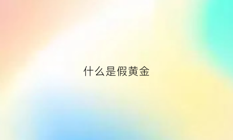 什么是假黄金(什么假黄金火烧不变色)