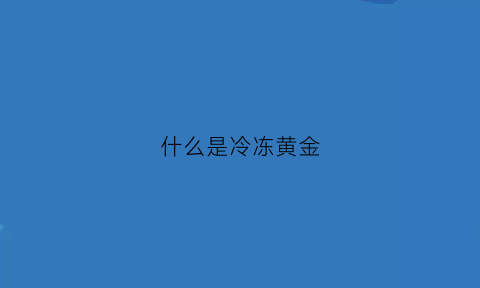 什么是冷冻黄金