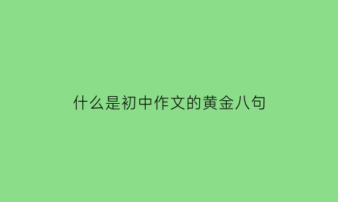 什么是初中作文的黄金八句(初中作文常用模式)