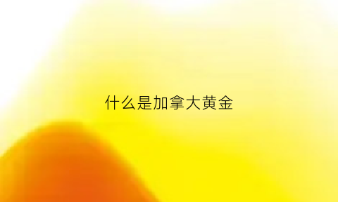 什么是加拿大黄金(加拿大黄金价格)