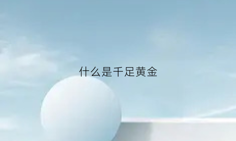 什么是千足黄金(千足金黄金是什么意思)