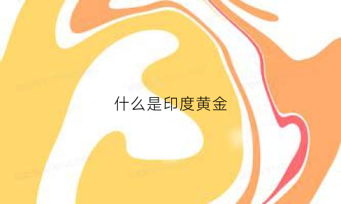 什么是印度黄金(什么是印度黄金产品)