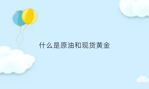 什么是原油和现货黄金