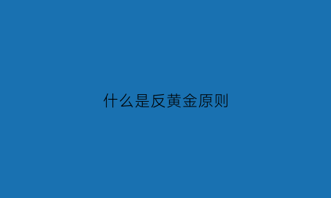 什么是反黄金原则(反黄金法则的内容是什么)