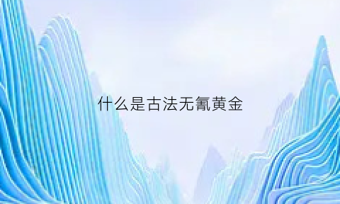 什么是古法无氰黄金