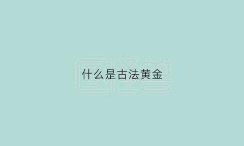 什么是古法黄金(什么是古法黄金戒指)